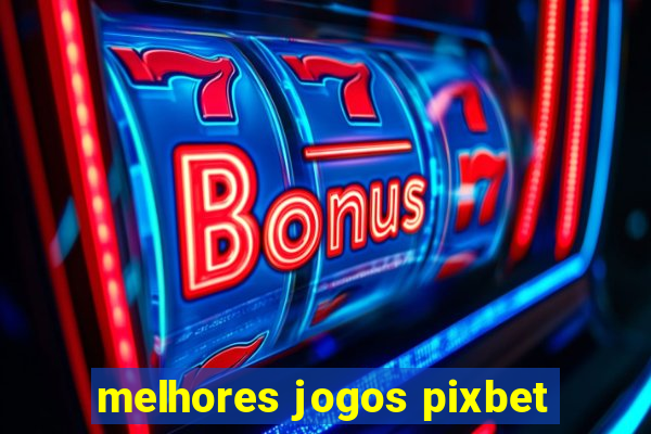 melhores jogos pixbet