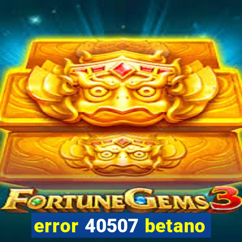 error 40507 betano