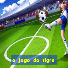 o jogo do tigre que dá dinheiro