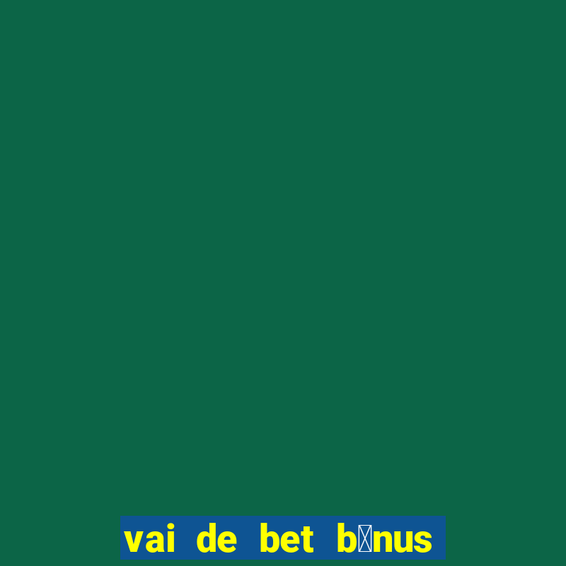 vai de bet b么nus de cadastro