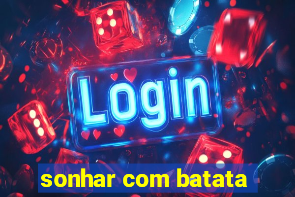 sonhar com batata