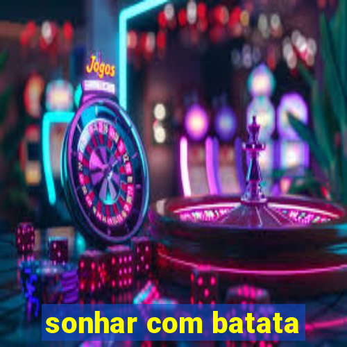 sonhar com batata