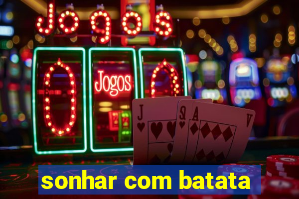 sonhar com batata