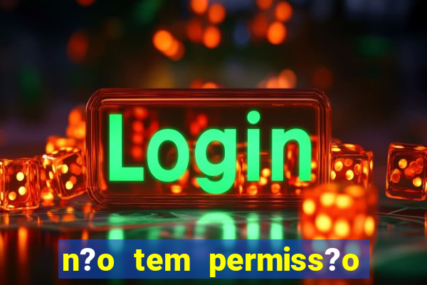 n?o tem permiss?o para jogar jogos de cassino betano