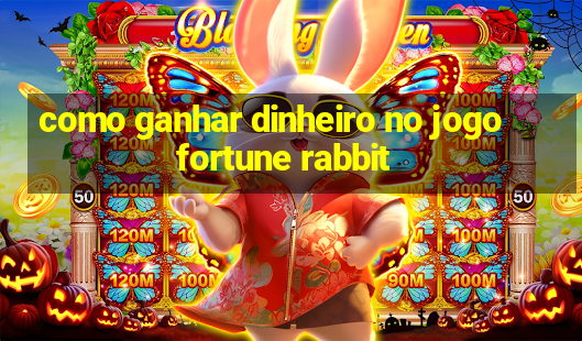 como ganhar dinheiro no jogo fortune rabbit