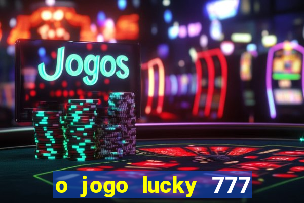 o jogo lucky 777 paga mesmo