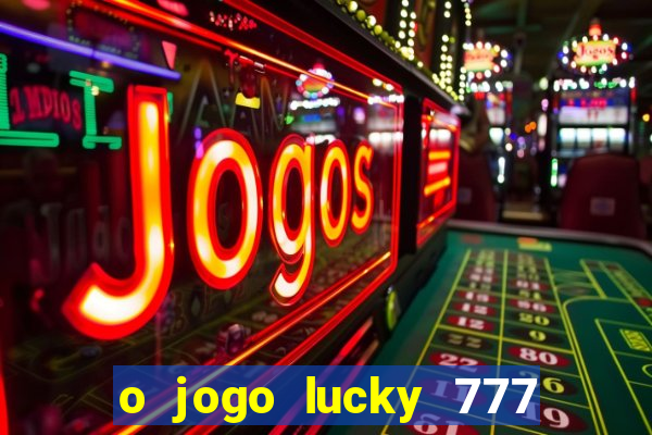 o jogo lucky 777 paga mesmo