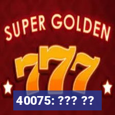 40075: ??? ??