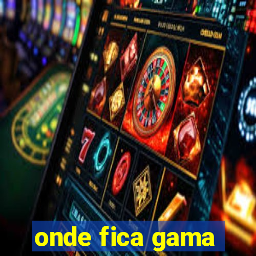 onde fica gama