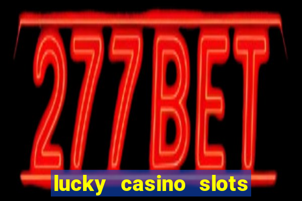 lucky casino slots - win cash