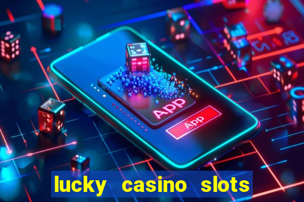 lucky casino slots - win cash