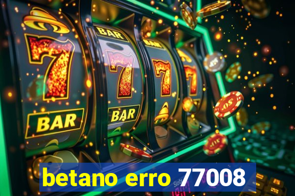 betano erro 77008