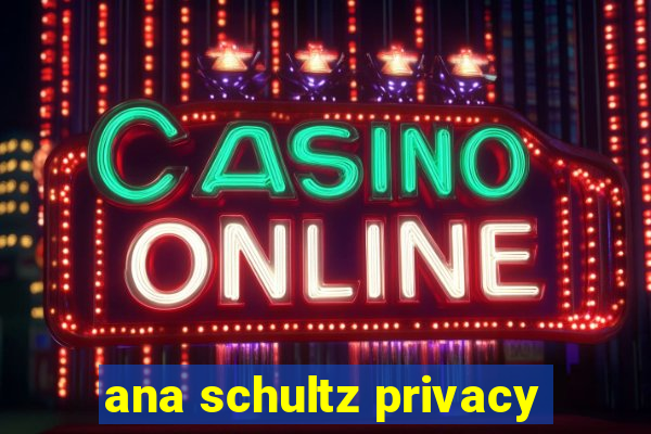 ana schultz privacy