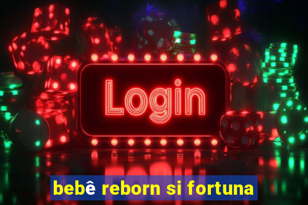 bebê reborn si fortuna