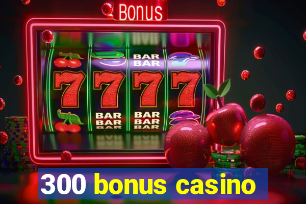 300 bonus casino