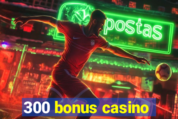 300 bonus casino