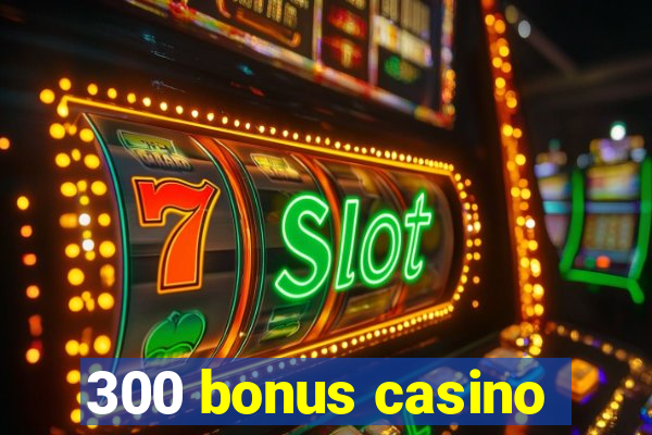 300 bonus casino