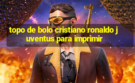 topo de bolo cristiano ronaldo juventus para imprimir