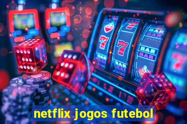 netflix jogos futebol