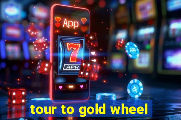 tour to gold wheel