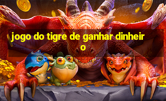 jogo do tigre de ganhar dinheiro