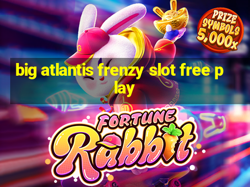 big atlantis frenzy slot free play