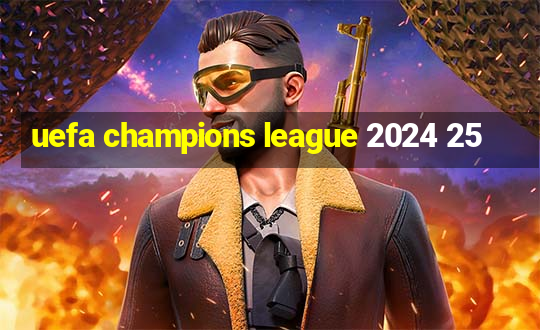 uefa champions league 2024 25