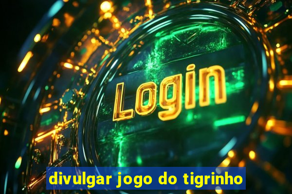 divulgar jogo do tigrinho