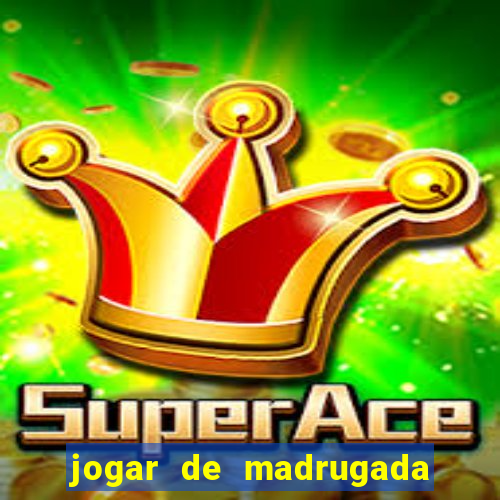 jogar de madrugada no tigre