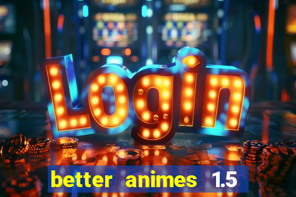 better animes 1.5 apk download