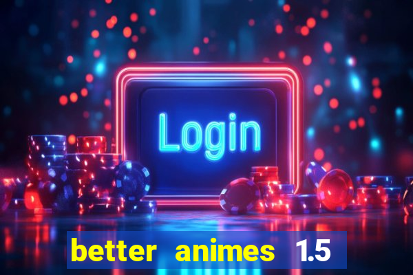 better animes 1.5 apk download