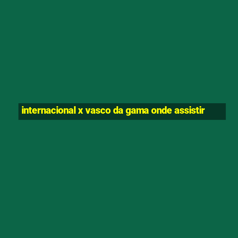 internacional x vasco da gama onde assistir