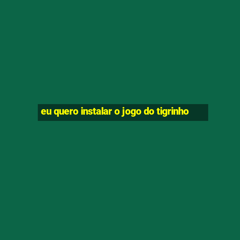 eu quero instalar o jogo do tigrinho