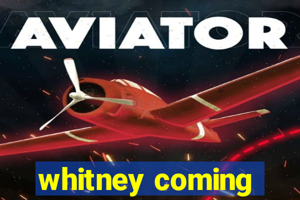 whitney coming