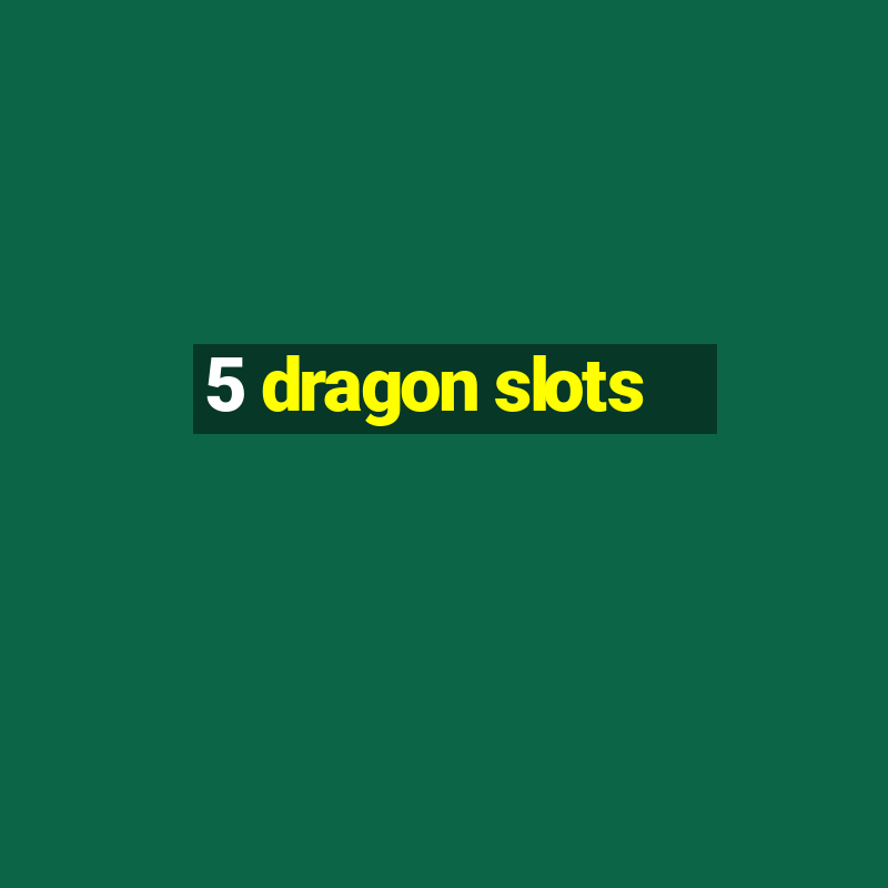 5 dragon slots