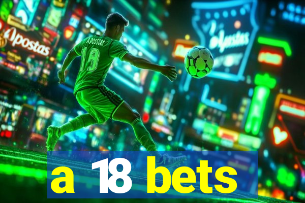 a 18 bets