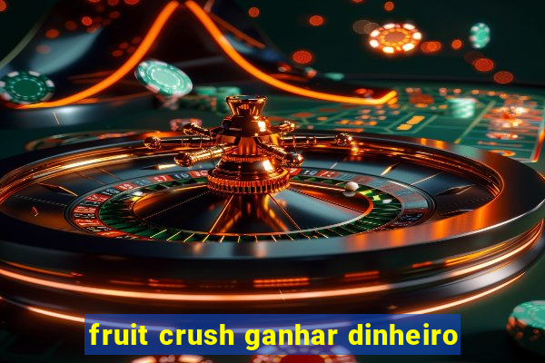 fruit crush ganhar dinheiro