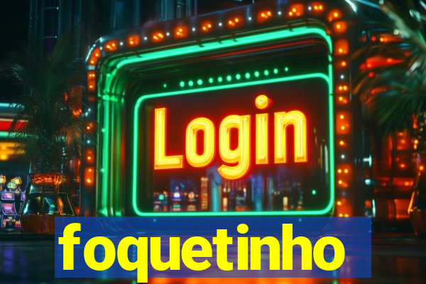 foquetinho