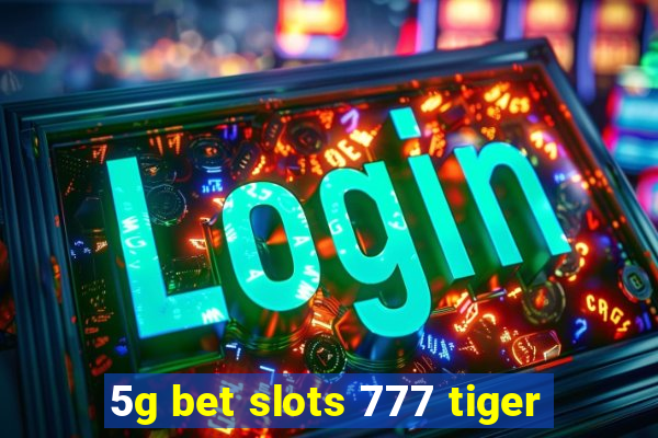 5g bet slots 777 tiger