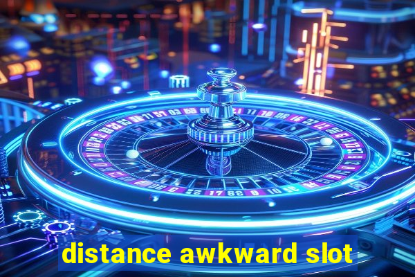 distance awkward slot