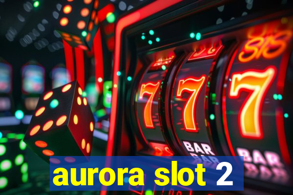 aurora slot 2