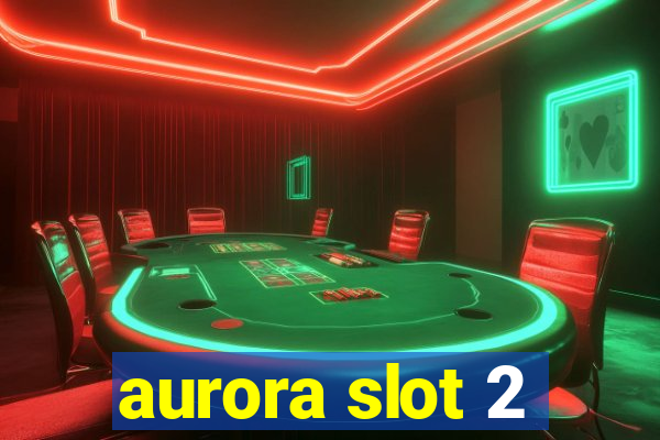 aurora slot 2