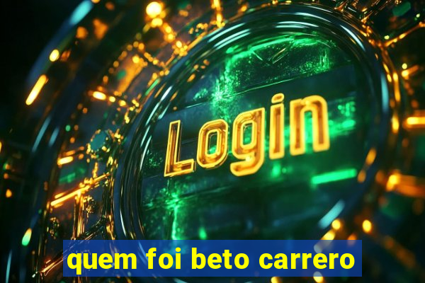 quem foi beto carrero