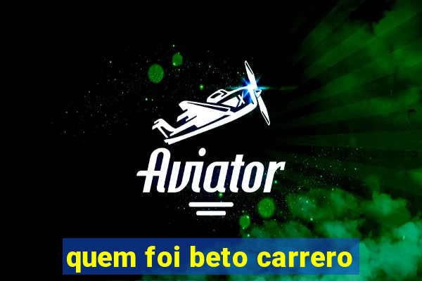 quem foi beto carrero