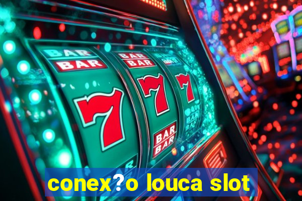 conex?o louca slot