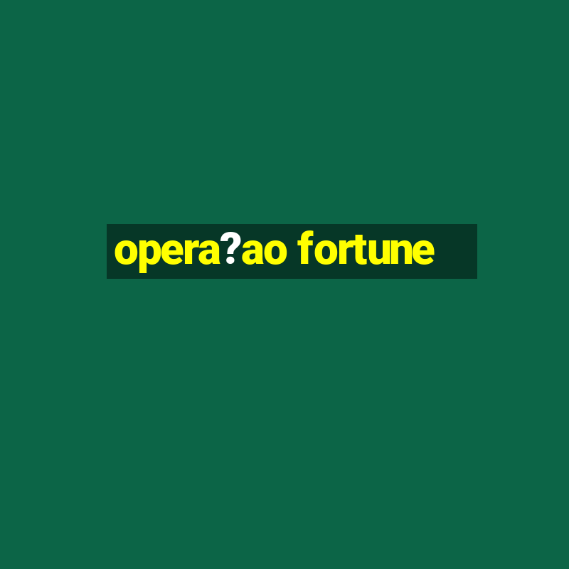 opera?ao fortune