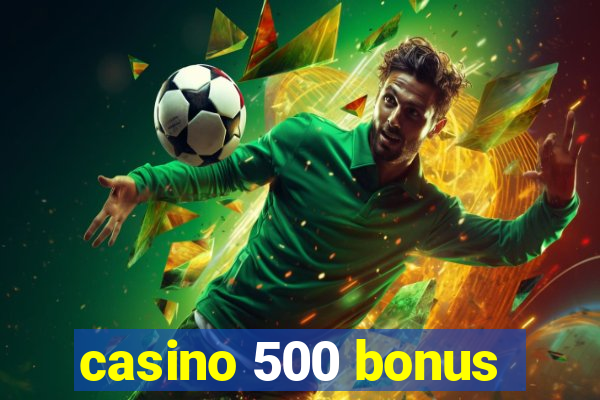 casino 500 bonus