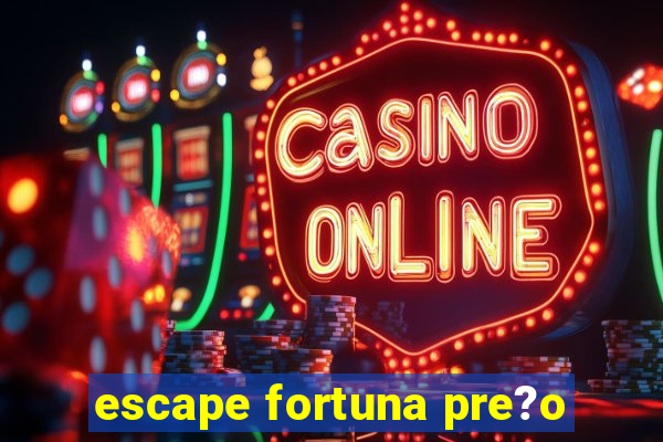 escape fortuna pre?o