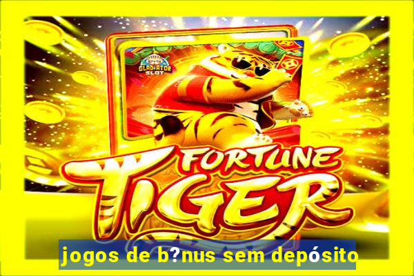 jogos de b?nus sem depósito