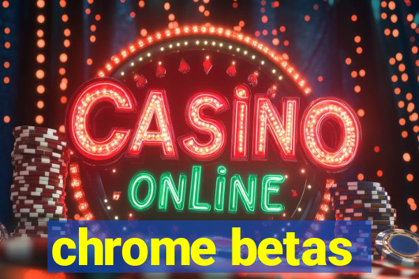 chrome betas